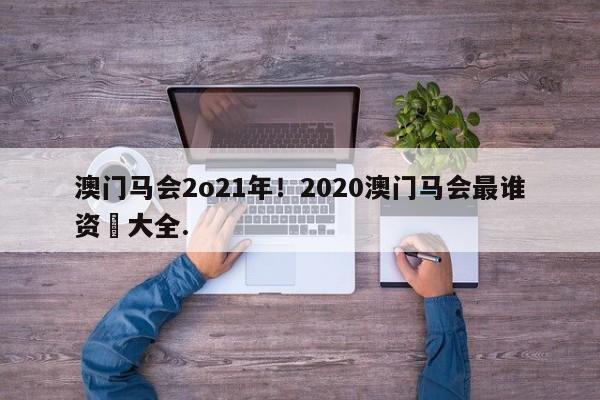 澳门马会2o21年！2020澳门马会最谁资枓大全.